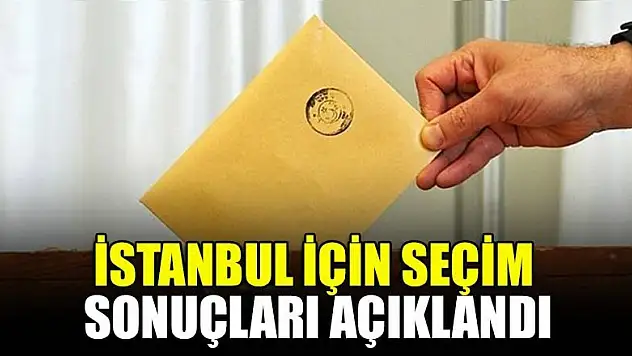 İstanbul için seçim sonuçları açıklandı