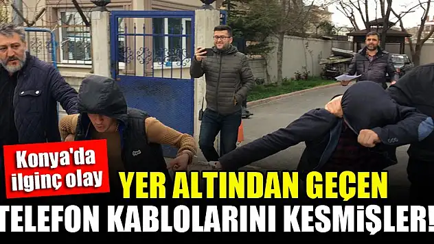Konya'da ilginç olay! Yer altınden geçen telefon kablolarını kesmişler