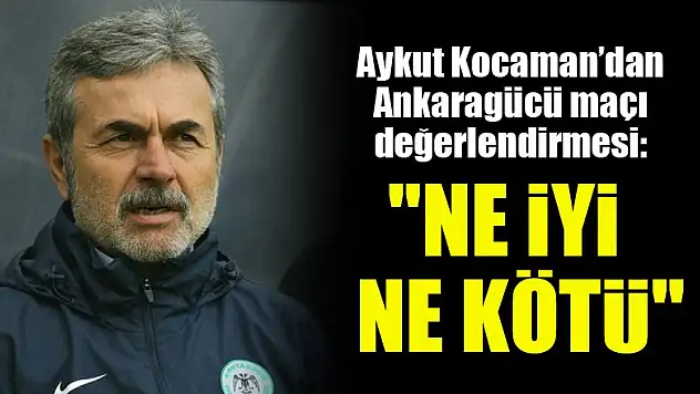 Aykut Kocaman'dan Ankaragücü maçı değerlendirmesi: Ne iyi ne kötü