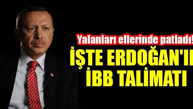 Yalanları ellerinde patladı! İşte Erdoğan'ın İBB talimatı