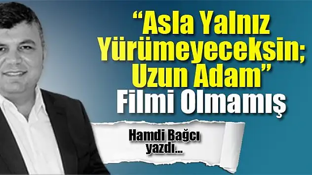 'Asla Yalnız Yürümeyeceksin Uzun Adam' Filmi Olmamış