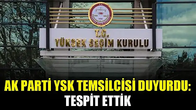 AK Parti YSK temsilcisi duyurdu: Tespit ettik