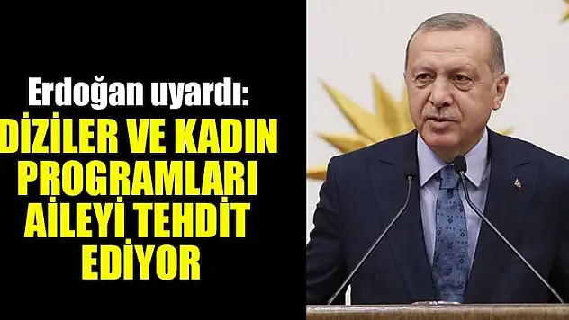 Erdoğan: Diziler ve kadın programları aileyi tehdit ediyor