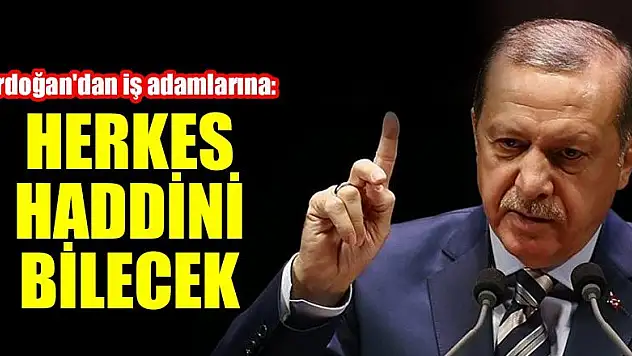 Erdoğan'dan iş adamlarına: Herkes haddini bilecek