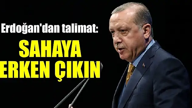 Erdoğan'dan talimat: Sahaya erken çıkın