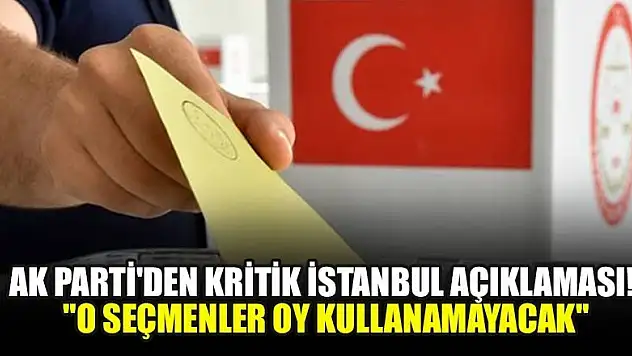 AK Parti'den kritik İstanbul açıklaması! 'O seçmenler oy kullanamayacak'