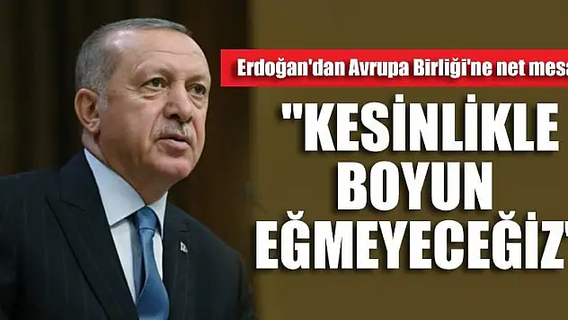 Erdoğan'dan Avrupa Birliği'ne net mesaj! 'Kesinlikle boyun eğmeyeceğiz'