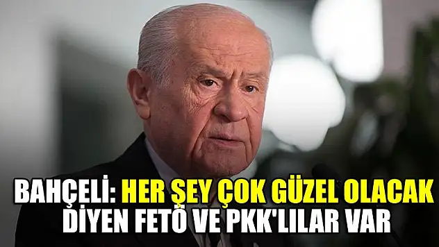 Bahçeli: Her şey çok güzel olacak diyen FETÖ ve PKK'lılar var