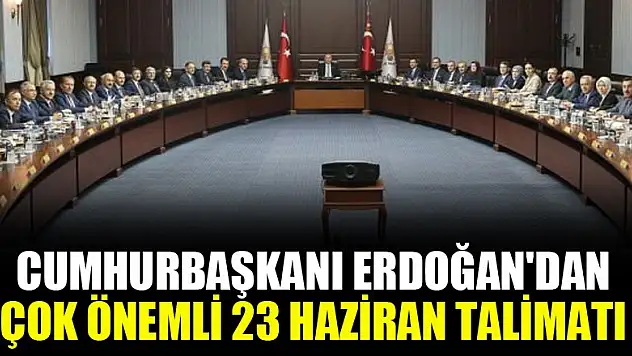 Cumhurbaşkanı Erdoğan'dan çok önemli 23 Haziran talimatı