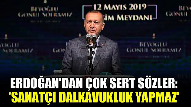 Erdoğan'dan çok sert sözler: 'Sanatçı dalkavukluk yapmaz'