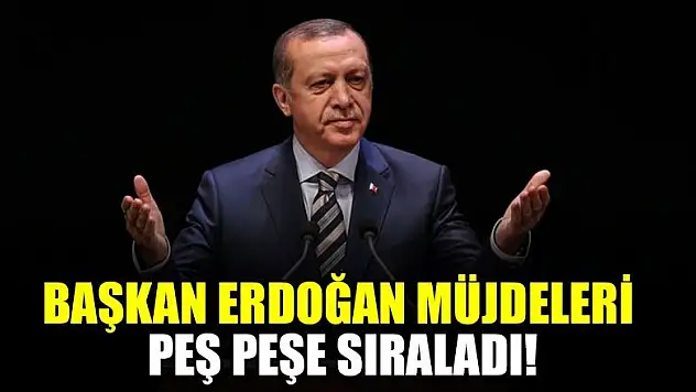 Başkan Erdoğan müjdeleri peş peşe sıraladı!