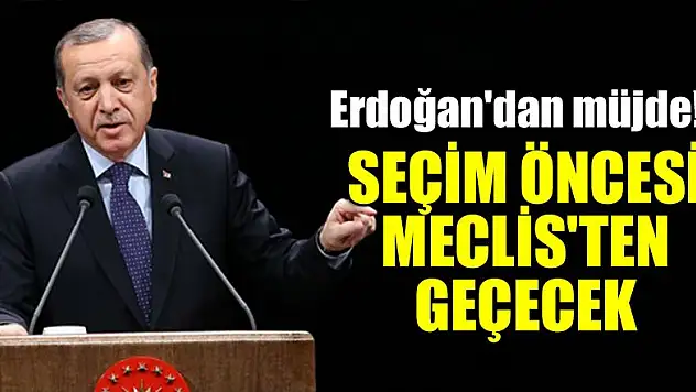 Erdoğan'dan müjde! Seçim öncesi Meclis'ten geçecek