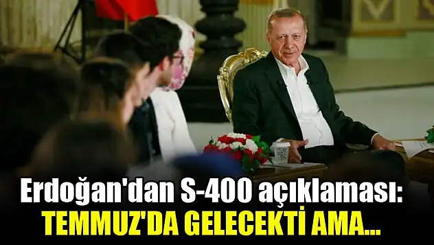 Erdoğan'dan S-400 açıklaması: Temmuz'da gelecekti ama...