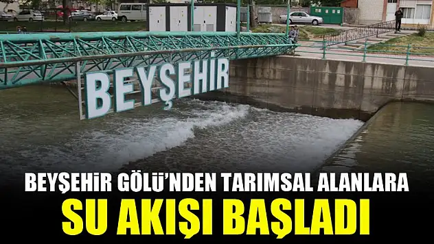 Beyşehir Gölü'nden tarımsal alanlara su akışı başladı