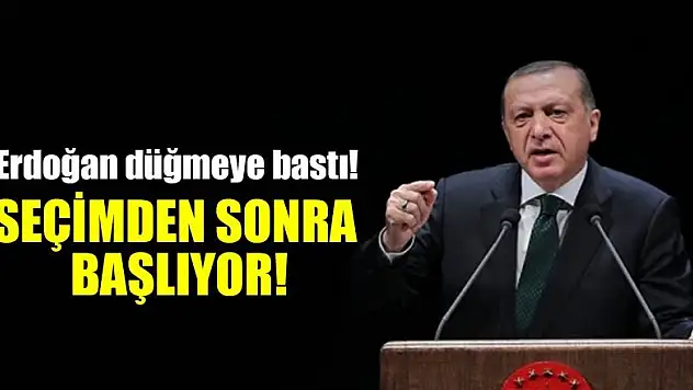 Erdoğan düğmeye bastı! Seçimden sonra başlıyor