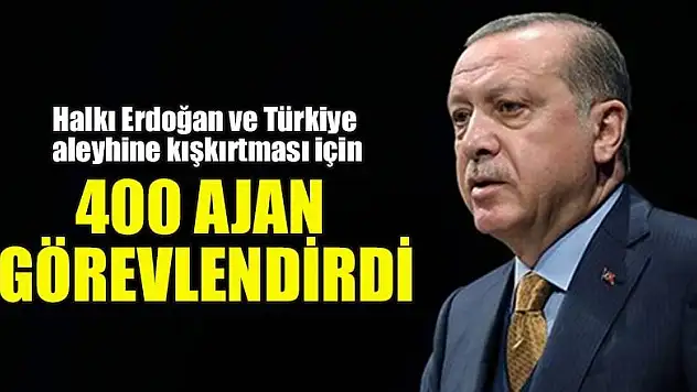Halkı Erdoğan ve Türkiye aleyhine kışkırtması için 400 ajan görevlendirildi