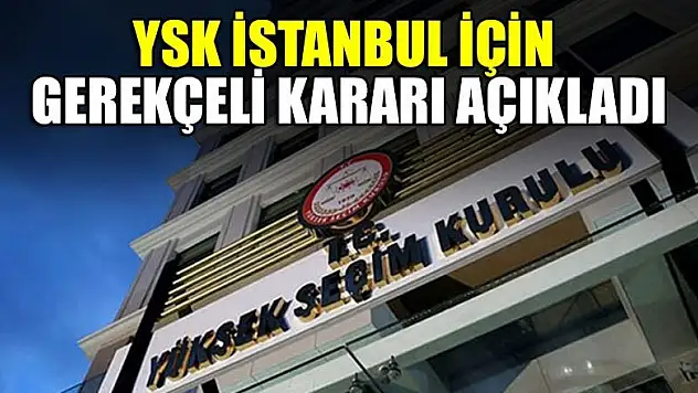 YSK İstanbul seçiminin iptalinin gerekçeli kararını açıkladı