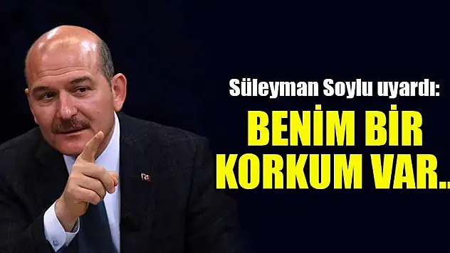 Süleyman Soylu uyardı: Benim bir korkum var...