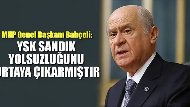 MHP Genel Başkanı Bahçeli: YSK sandık yolsuzluğunu ortaya çıkarmıştır