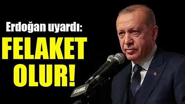 Erdoğan uyardı: Felaket olur!