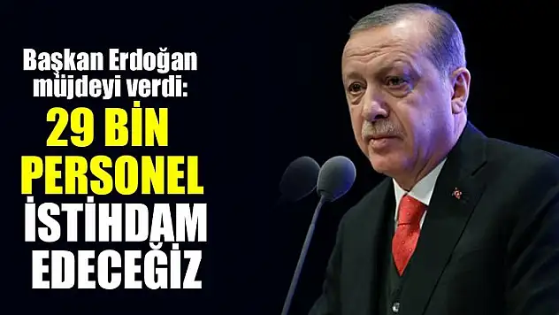 Cumhurbaşkanı Erdoğan müjdeyi verdi: 29 bin personel istihdam edeceğiz