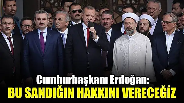 Cumhurbaşkanı Erdoğan: Bu sandığın hakkını vereceğiz