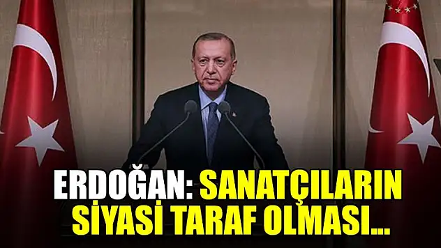 Erdoğan: Sanatçıların siyasi taraf olması...