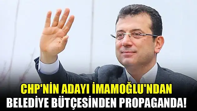 CHP'nin adayı İmamoğlu'ndan belediye bütçesinden propaganda