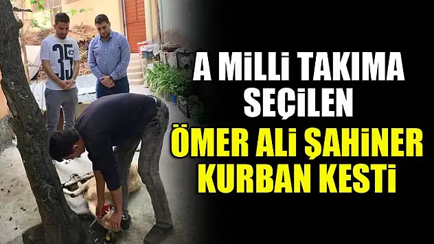 A Milli Takıma seçilen Ömer Ali Şahiner kurban kesti