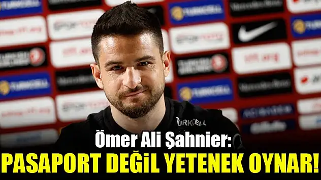 Ömer Ali Şahiner: Pasaport değil, yetenek oynar