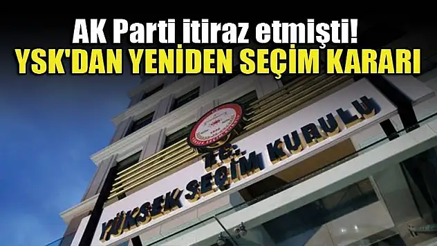 AK Parti itiraz etmişti! YSK'dan yeniden seçim kararı