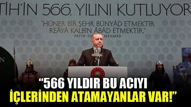 Erdoğan: 566 yıldır bu acıyı içlerinden atamayanlar var!