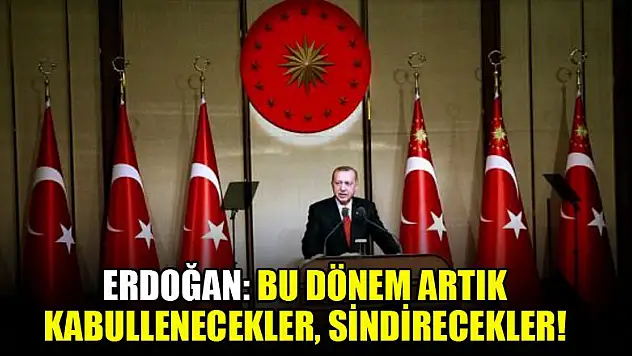 Erdoğan: Bu dönem artık kabullenecekler, sindirecekler!