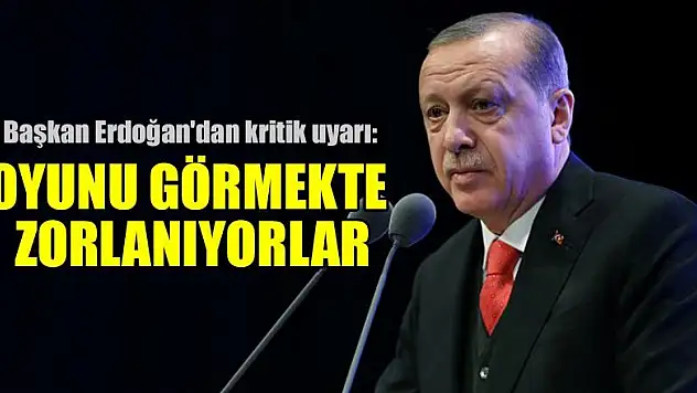 Başkan Erdoğan'dan kritik uyarı: Oyunu görmekte zorlanıyorlar