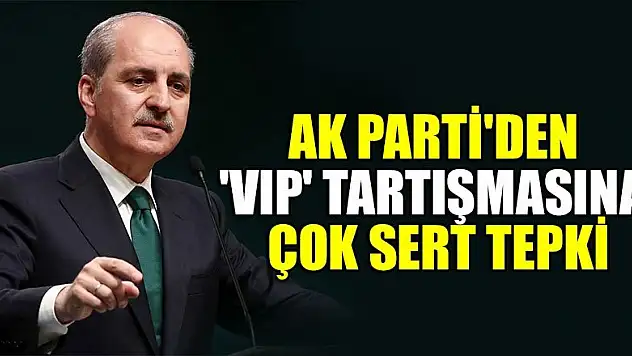 AK Parti'den 'VIP' tartışmasına çok sert tepki