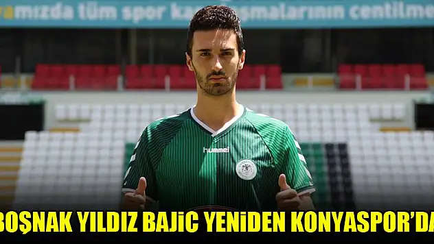 Boşnak yıldız Bajic yeniden Konyaspor'da