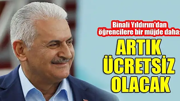 Binali Yıldırım'dan öğrencilere bir müjde daha: Artık ücretsiz olacak