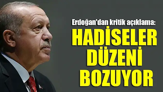 Başkan Erdoğan'dan kritik açıklama: Hadiseler düzeni bozuyor