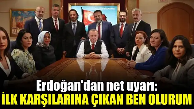 Erdoğan'dan net uyarı: İlk karşılarına çıkan ben olurum