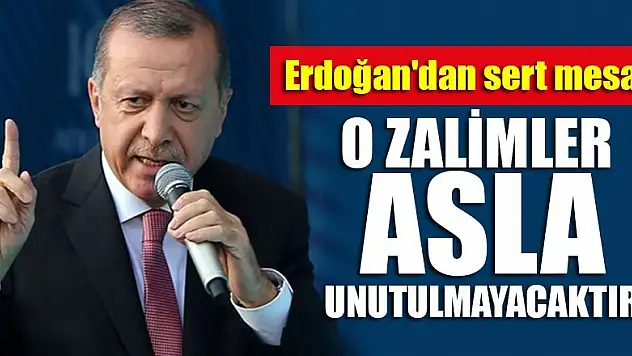 Başkan Erdoğan'dan sert mesaj! O zalimler asla unutulmayacaktır!