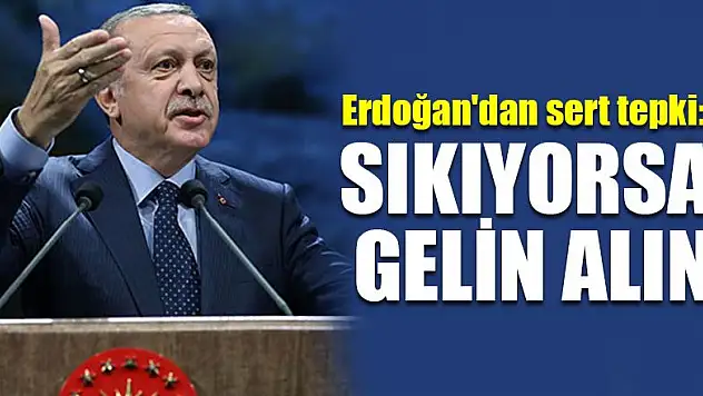 Erdoğan'dan sert tepki: Sıkıyorsa gelin alın