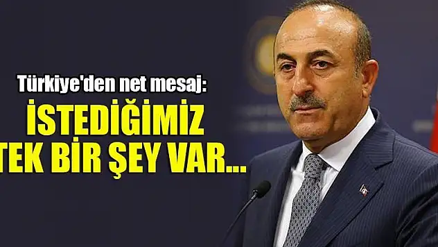 Türkiye'den net mesaj: İstediğimiz tek bir şey var...