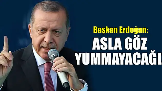 Başkan Erdoğan: Asla göz yummayacağız