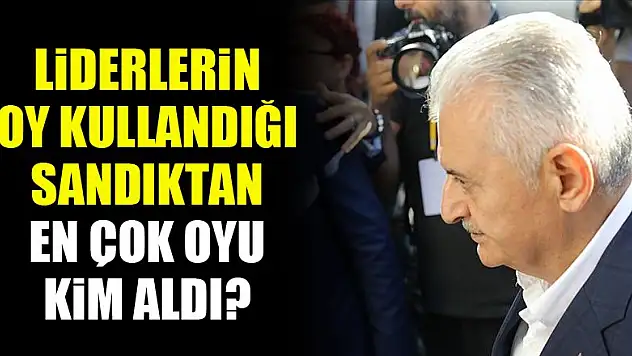 Liderlerin oy kullandığı sandıktan en çok oyu kim aldı?