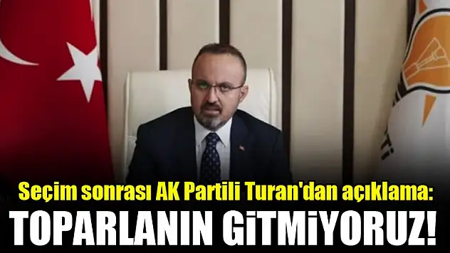 Seçim sonrası AK Partili Turan'dan açıklama: Toparlanın gitmiyoruz!
