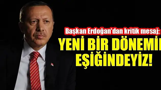 Başkan Erdoğan'dan kritik mesaj: Yeni bir dönemin eşiğindeyiz!