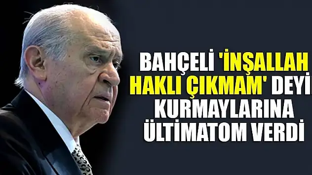 Bahçeli 'inşallah haklı çıkmam' deyip kurmaylarına ültimatom verdi