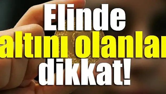 Elinde altını olanlar dikkat!