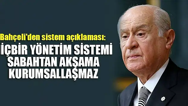 Bahçeli'den sistem açıklaması: Hiçbir yönetim sistemi sabahtan akşama kurumsallaşmaz