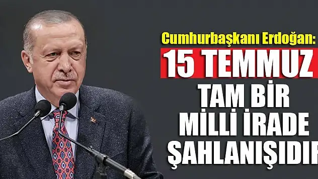Cumhurbaşkanı Erdoğan: 15 Temmuz tam bir milli irade şahlanışıdır